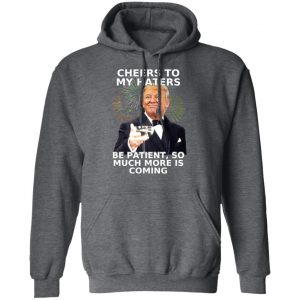 Donald Trump Cheers To My Haters Be Patient So Much More Is Coming Shirt 24