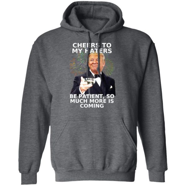 Donald Trump Cheers To My Haters Be Patient So Much More Is Coming Shirt 12