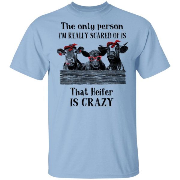 The Only Person I'm Really Scared Of Is That Heifer Is Crazy Shirt 1