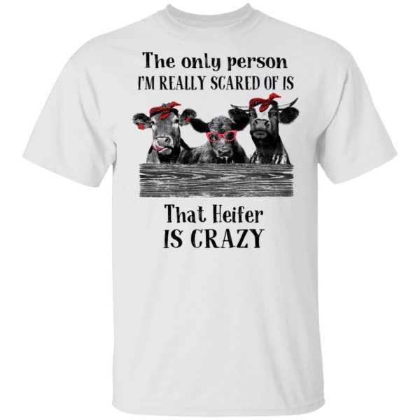 The Only Person I'm Really Scared Of Is That Heifer Is Crazy Shirt 2