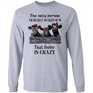 The Only Person I'm Really Scared Of Is That Heifer Is Crazy Shirt 18