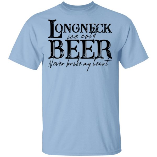 Longneck Ice Cold Beer Never Broke My Heart Shirt 1