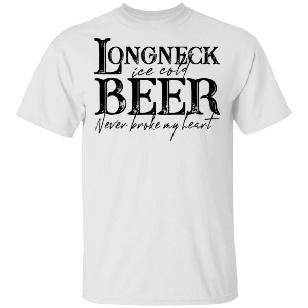 Longneck Ice Cold Beer Never Broke My Heart Shirt 2