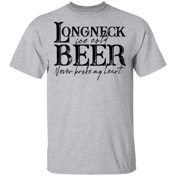 Longneck Ice Cold Beer Never Broke My Heart Shirt 3