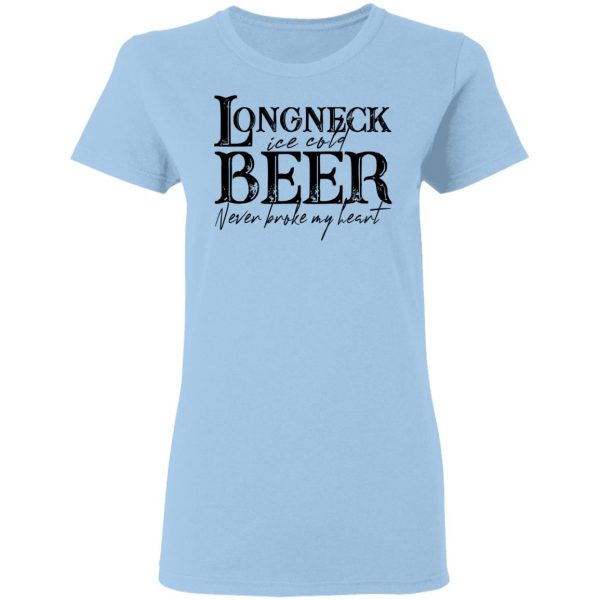 Longneck Ice Cold Beer Never Broke My Heart Shirt 4
