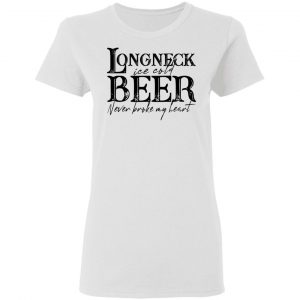 Longneck Ice Cold Beer Never Broke My Heart Shirt 16