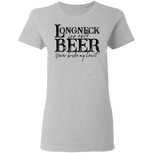 Longneck Ice Cold Beer Never Broke My Heart Shirt - Image 6