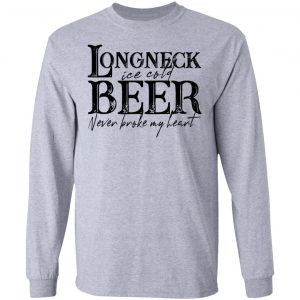 Longneck Ice Cold Beer Never Broke My Heart Shirt 18
