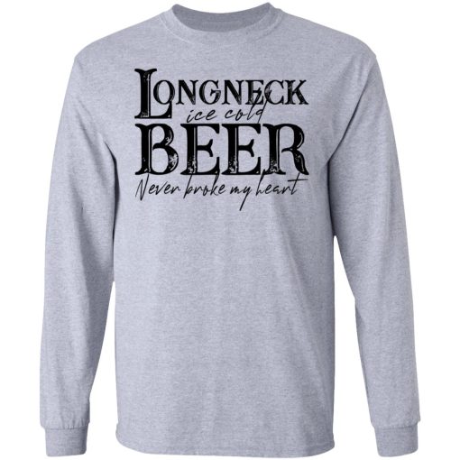 Longneck Ice Cold Beer Never Broke My Heart Shirt 7