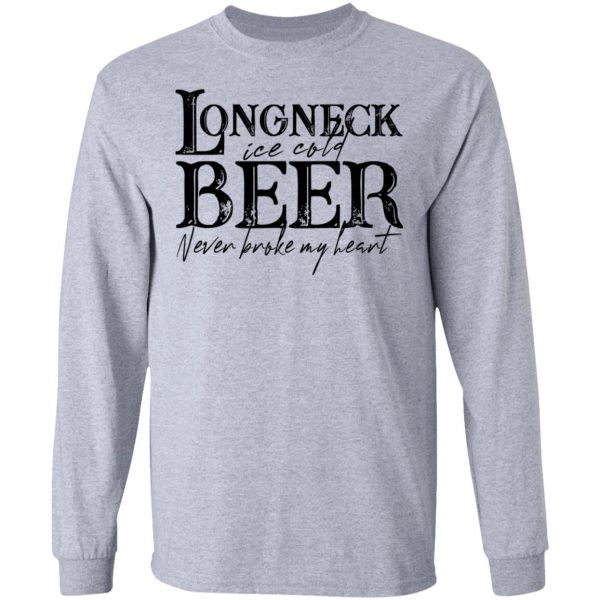 Longneck Ice Cold Beer Never Broke My Heart Shirt 7