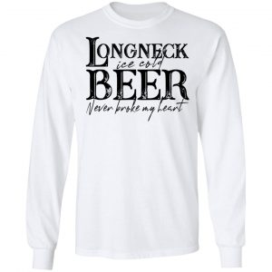 Longneck Ice Cold Beer Never Broke My Heart Shirt 19