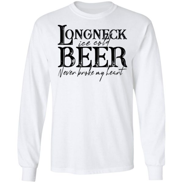 Longneck Ice Cold Beer Never Broke My Heart Shirt 8