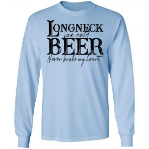Longneck Ice Cold Beer Never Broke My Heart Shirt 20