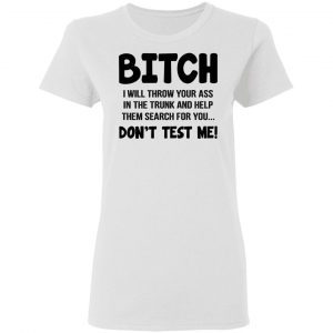 Bitch I Will Throw Your Ass Don't Test Me Shirt 16