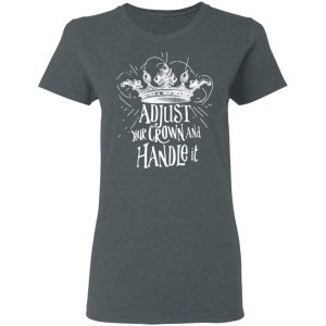 Adjust Your Crown And Handle It Shirt 18