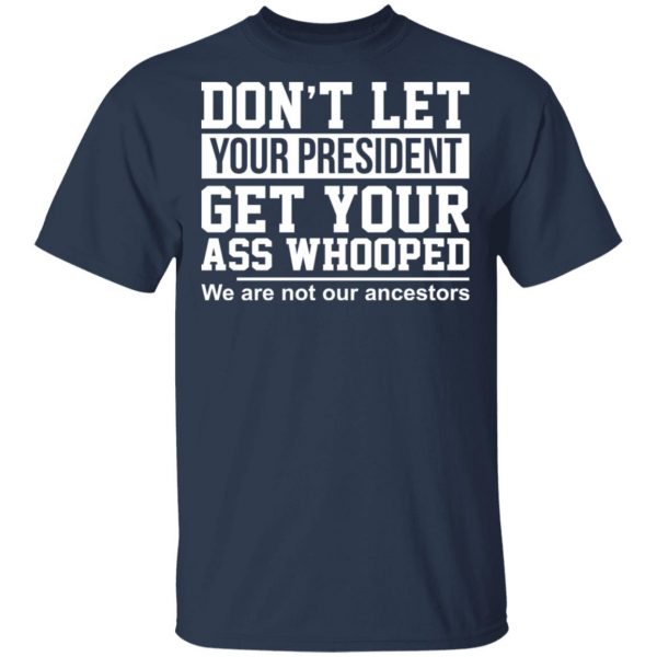 Don’t Let Your President Get Your Ass Whooped We Are Not Our Ancestors T-Shirts 2