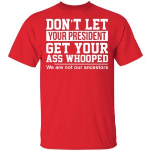 Don’t Let Your President Get Your Ass Whooped We Are Not Our Ancestors T-Shirts 15