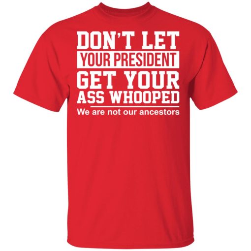 Don’t Let Your President Get Your Ass Whooped We Are Not Our Ancestors T-Shirts - Image 3