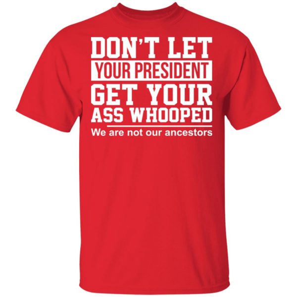 Don’t Let Your President Get Your Ass Whooped We Are Not Our Ancestors T-Shirts 3