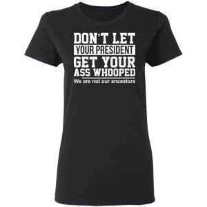 Don’t Let Your President Get Your Ass Whooped We Are Not Our Ancestors T-Shirts 17