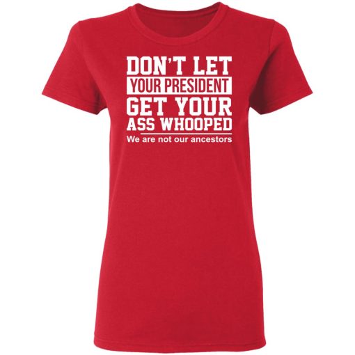 Don’t Let Your President Get Your Ass Whooped We Are Not Our Ancestors T-Shirts - Image 7