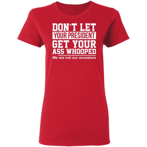 Don’t Let Your President Get Your Ass Whooped We Are Not Our Ancestors T-Shirts 7