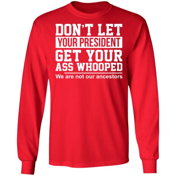 Don’t Let Your President Get Your Ass Whooped We Are Not Our Ancestors T-Shirts 9