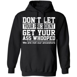 Don’t Let Your President Get Your Ass Whooped We Are Not Our Ancestors T-Shirts 22
