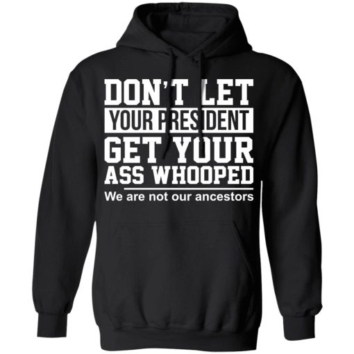 Don’t Let Your President Get Your Ass Whooped We Are Not Our Ancestors T-Shirts - Image 10