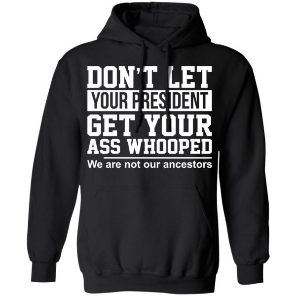 Don’t Let Your President Get Your Ass Whooped We Are Not Our Ancestors T-Shirts 10