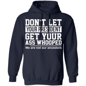 Don’t Let Your President Get Your Ass Whooped We Are Not Our Ancestors T-Shirts 23