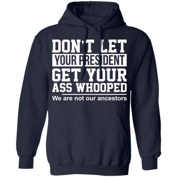 Don’t Let Your President Get Your Ass Whooped We Are Not Our Ancestors T-Shirts 11