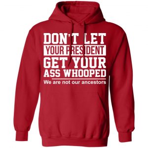 Don’t Let Your President Get Your Ass Whooped We Are Not Our Ancestors T-Shirts 24