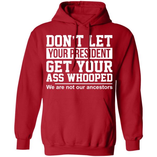 Don’t Let Your President Get Your Ass Whooped We Are Not Our Ancestors T-Shirts 12