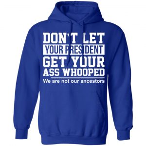 Don’t Let Your President Get Your Ass Whooped We Are Not Our Ancestors T-Shirts 25