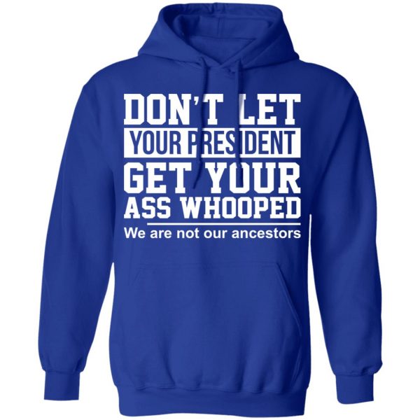 Don’t Let Your President Get Your Ass Whooped We Are Not Our Ancestors T-Shirts 13