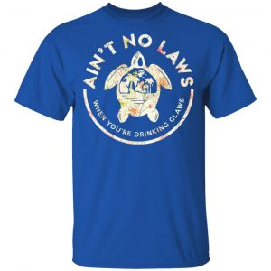 Ain’t No Laws When You're Drinking Claws Flower T-Shirts 7