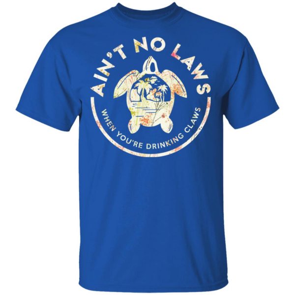 Ain’t No Laws When You're Drinking Claws Flower T-Shirts 4