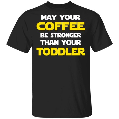 Star Wars May Your Coffee Be Stronger Than Your Toddler Shirt