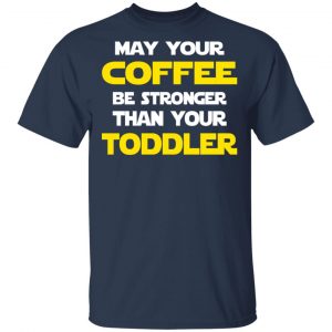 Star Wars May Your Coffee Be Stronger Than Your Toddler Shirt 15