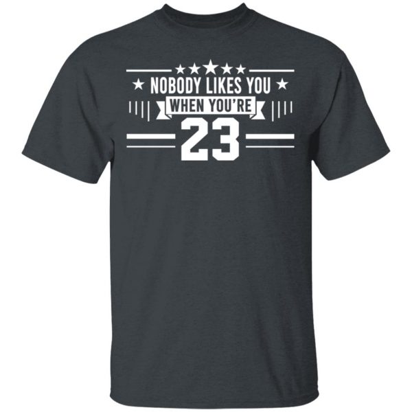 Nobody Likes You When You’re 23 Shirt 2