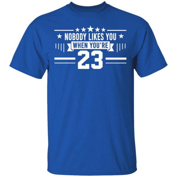 Nobody Likes You When You’re 23 Shirt 4