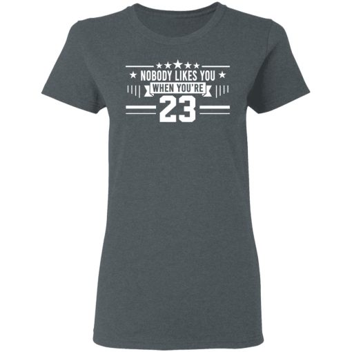 Nobody Likes You When You’re 23 Shirt 6