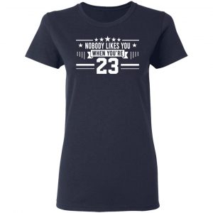 Nobody Likes You When You’re 23 Shirt 19