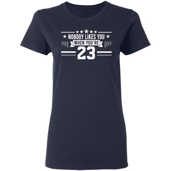 Nobody Likes You When You’re 23 Shirt 7