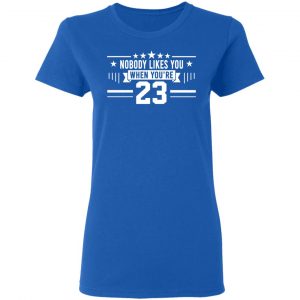 Nobody Likes You When You’re 23 Shirt 20
