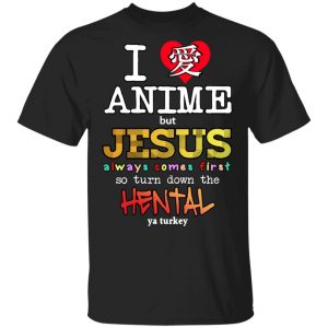 I Love Anime But Jesus Always Comes First So Turn Down The Hentai Shirt Anime