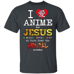 I Love Anime But Jesus Always Comes First So Turn Down The Hentai Shirt Anime 2