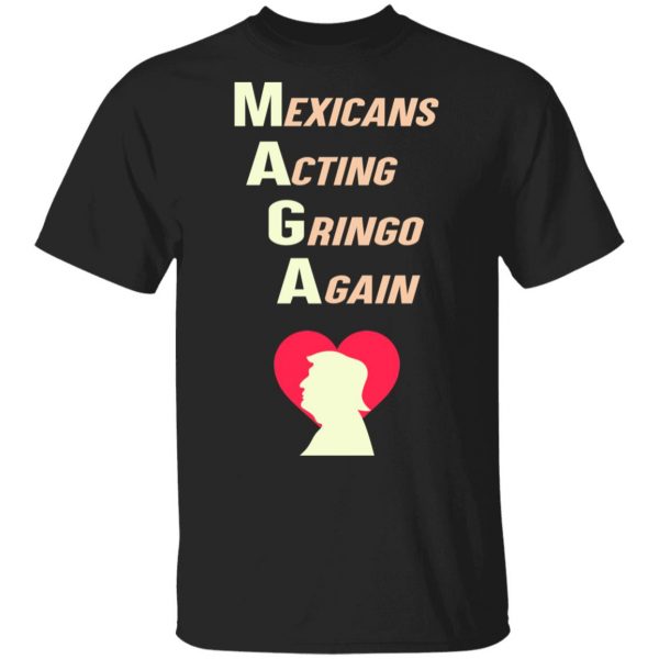 Mexicans Acting Gringo Again MAGA Love Trump Shirt Election 3