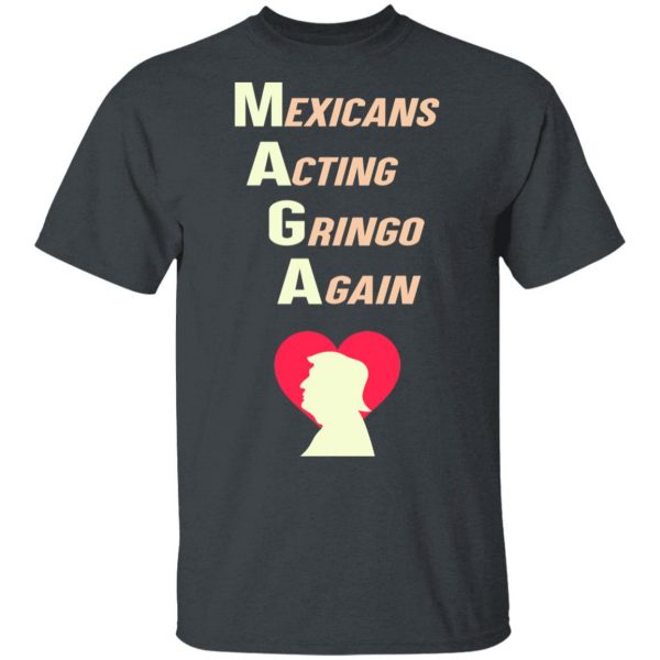 Mexicans Acting Gringo Again MAGA Love Trump Shirt Election 4